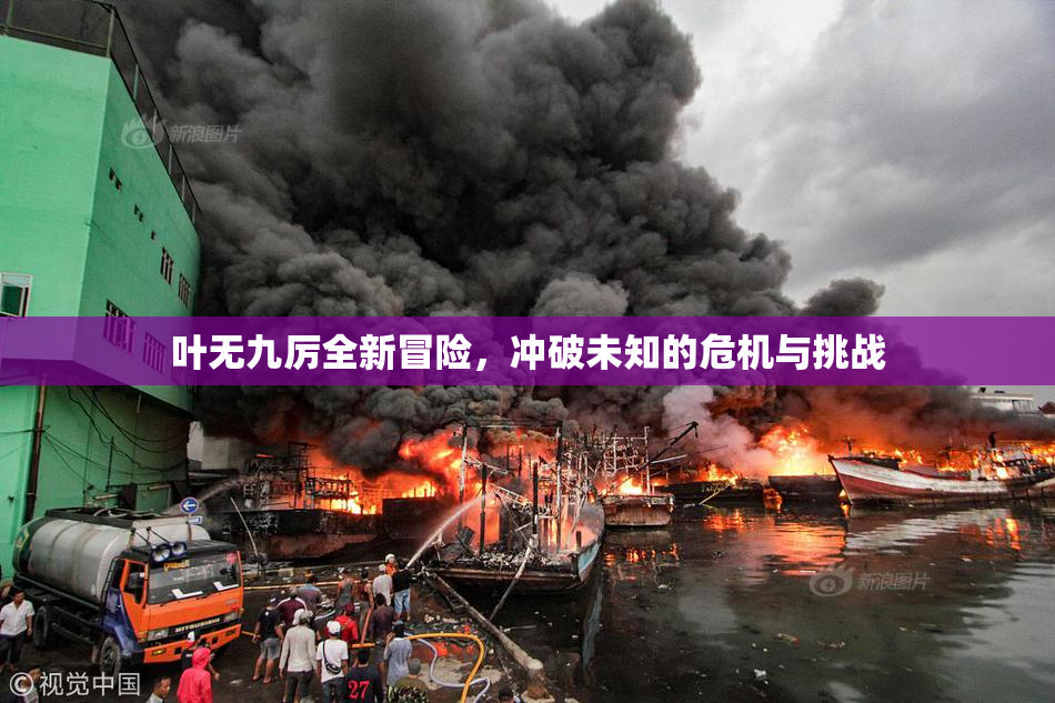 叶无九厉全新冒险，冲破未知的危机与挑战