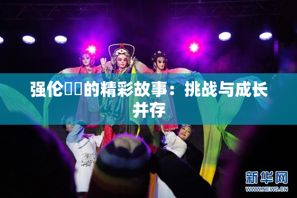 强伦妺妺的精彩故事：挑战与成长并存