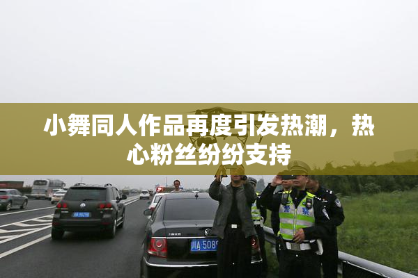小舞同人作品再度引发热潮，热心粉丝纷纷支持