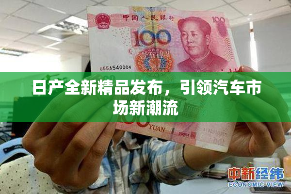日产全新精品发布，引领汽车市场新潮流