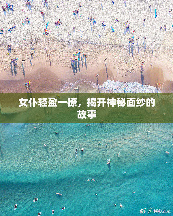 女仆轻盈一撩，揭开神秘面纱的故事