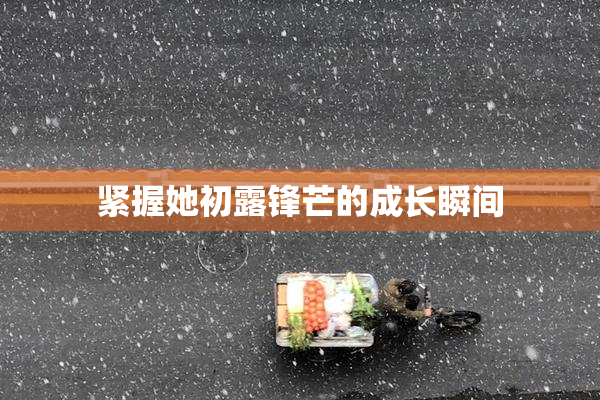 紧握她初露锋芒的成长瞬间