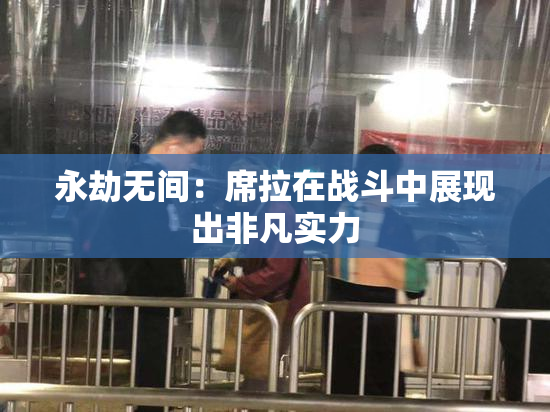 永劫无间：席拉在战斗中展现出非凡实力