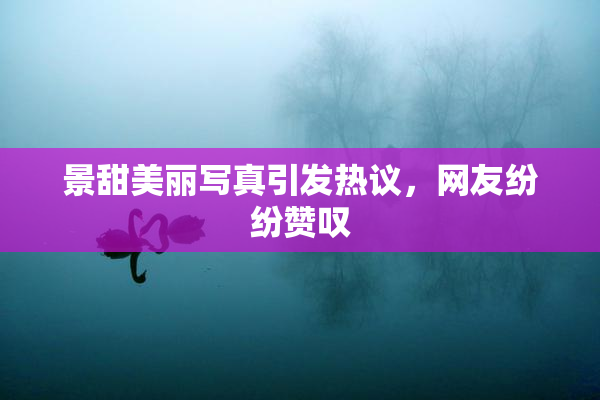 景甜美丽写真引发热议，网友纷纷赞叹