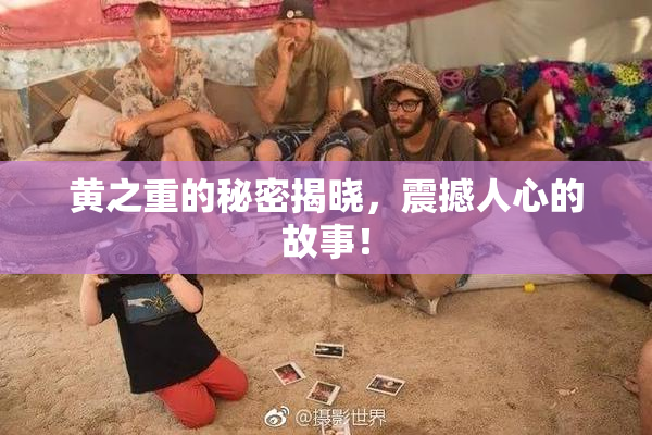 黄之重的秘密揭晓，震撼人心的故事！