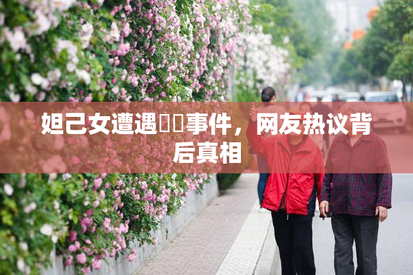 妲己女遭遇❌‌事件，网友热议背后真相