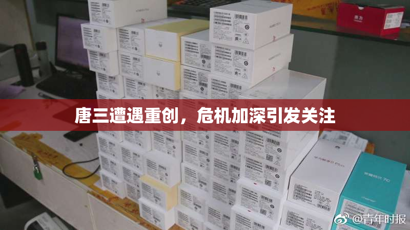 唐三遭遇重创，危机加深引发关注