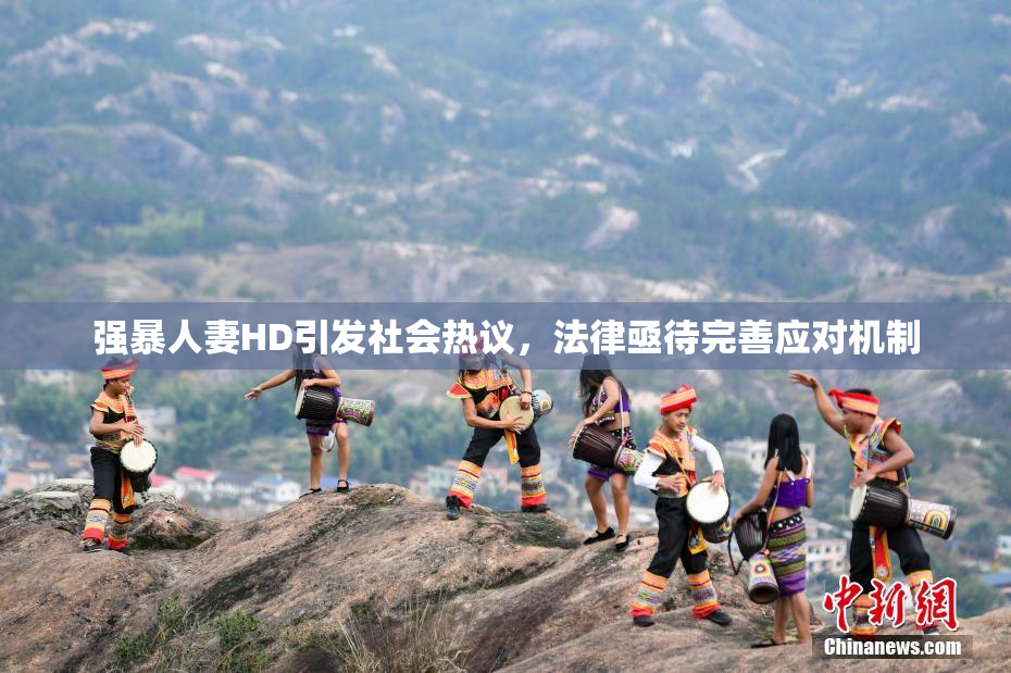 强暴人妻HD引发社会热议，法律亟待完善应对机制