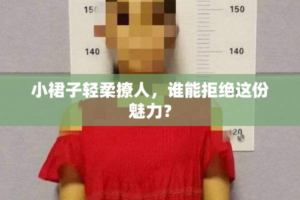 小裙子轻柔撩人，谁能拒绝这份魅力？