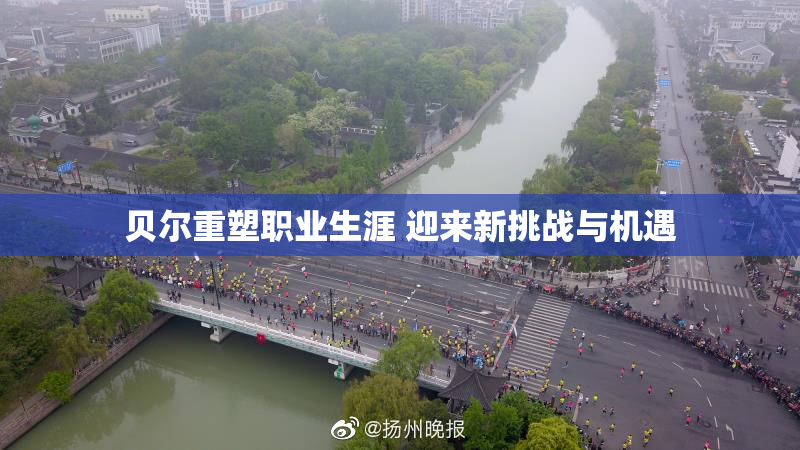 贝尔重塑职业生涯 迎来新挑战与机遇