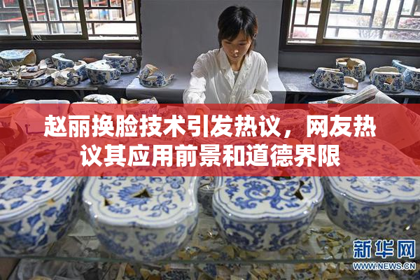 赵丽换脸技术引发热议，网友热议其应用前景和道德界限