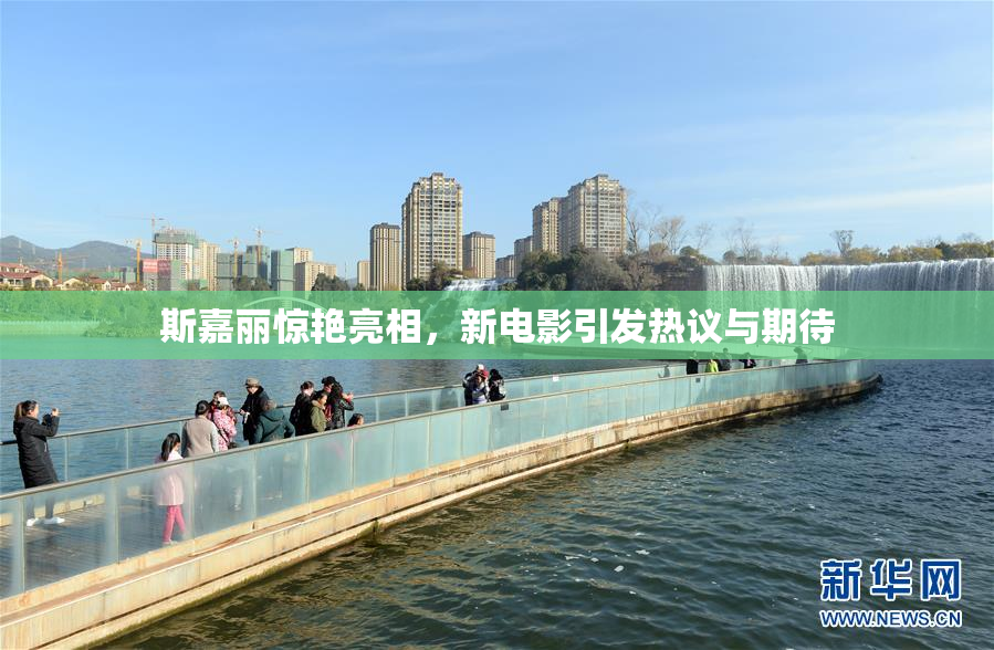 斯嘉丽惊艳亮相，新电影引发热议与期待