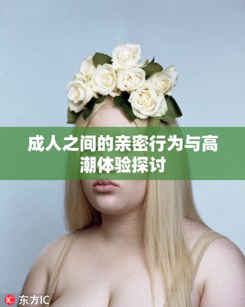 成人之间的亲密行为与高潮体验探讨