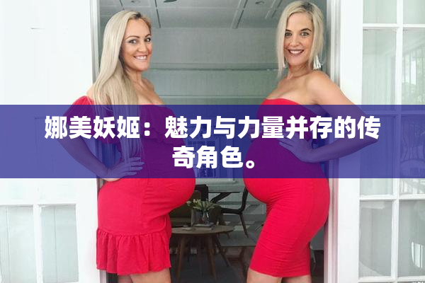 娜美妖姬：魅力与力量并存的传奇角色。
