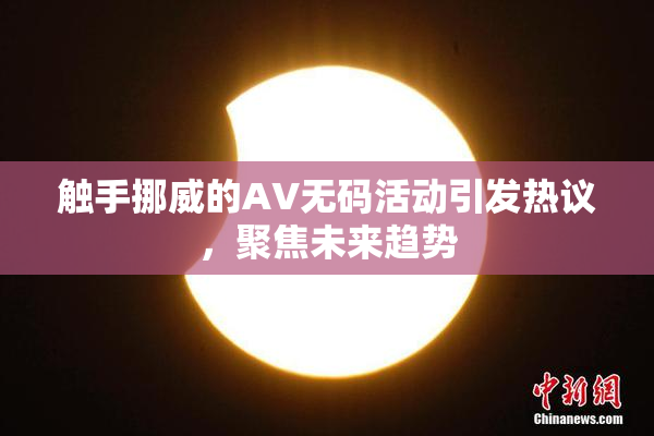 触手挪威的AV无码活动引发热议，聚焦未来趋势
