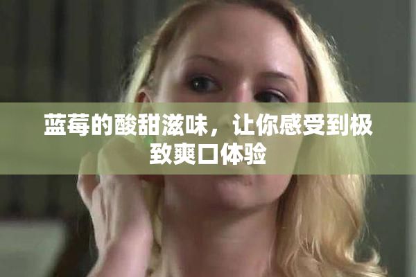 蓝莓的酸甜滋味，让你感受到极致爽口体验