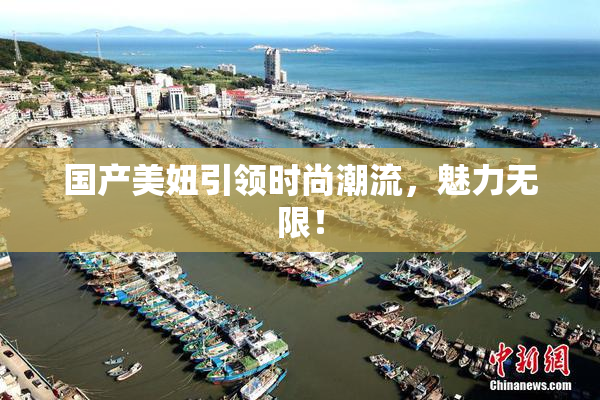 国产美妞引领时尚潮流，魅力无限！
