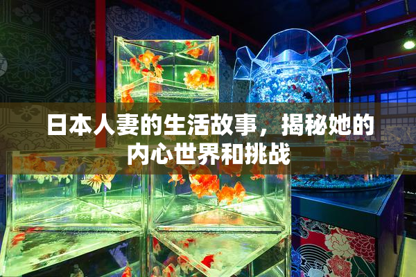 日本人妻的生活故事，揭秘她的内心世界和挑战