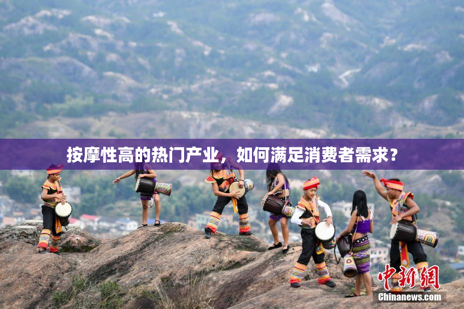 按摩性高的热门产业，如何满足消费者需求？