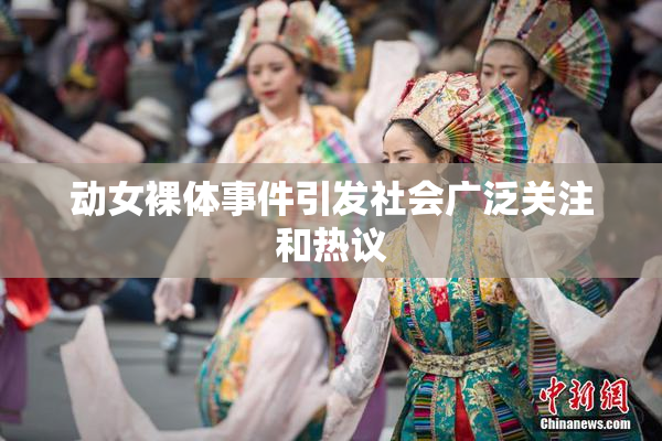 动女裸体事件引发社会广泛关注和热议