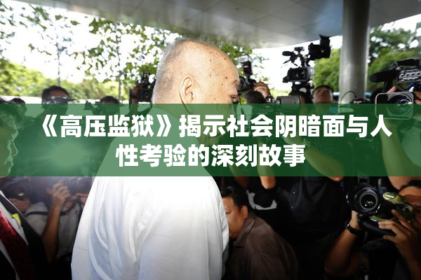 《高压监狱》揭示社会阴暗面与人性考验的深刻故事