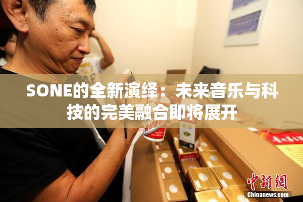 SONE的全新演绎：未来音乐与科技的完美融合即将展开