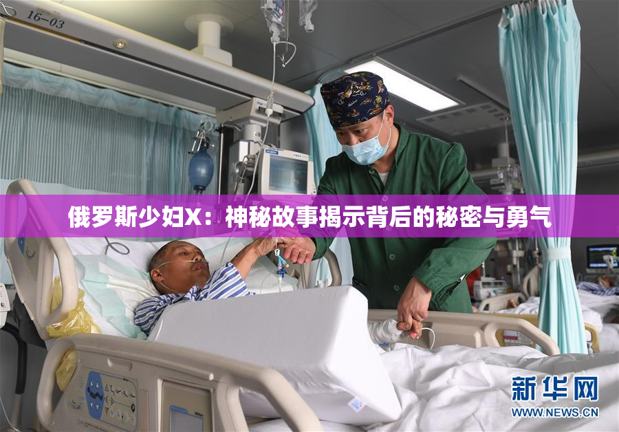 俄罗斯少妇X：神秘故事揭示背后的秘密与勇气
