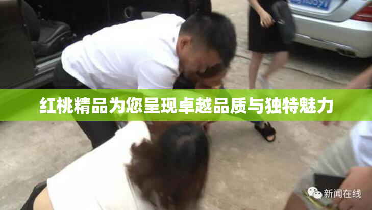 红桃精品为您呈现卓越品质与独特魅力