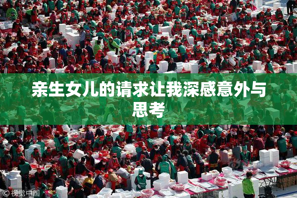 亲生女儿的请求让我深感意外与思考