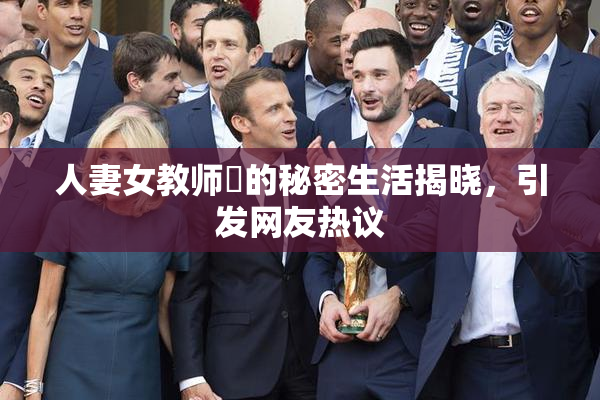 人妻女教师姫的秘密生活揭晓，引发网友热议