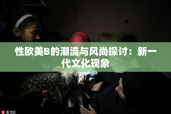 性欧美B的潮流与风尚探讨：新一代文化现象