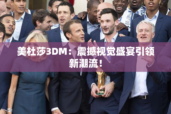 美杜莎3DM：震撼视觉盛宴引领新潮流！