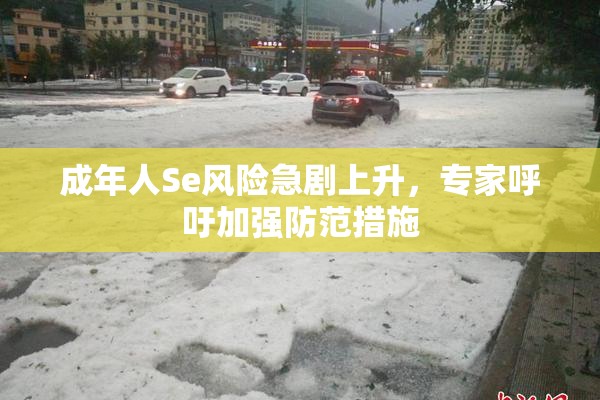 成年人Se风险急剧上升，专家呼吁加强防范措施