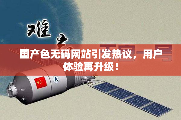 国产色无码网站引发热议，用户体验再升级！