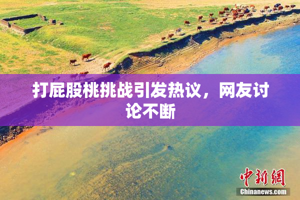 打屁股桃挑战引发热议，网友讨论不断