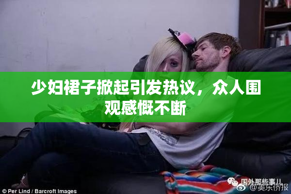 少妇裙子掀起引发热议，众人围观感慨不断