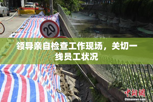 领导亲自检查工作现场，关切一线员工状况