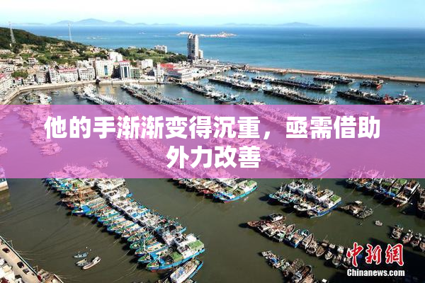 他的手渐渐变得沉重，亟需借助外力改善