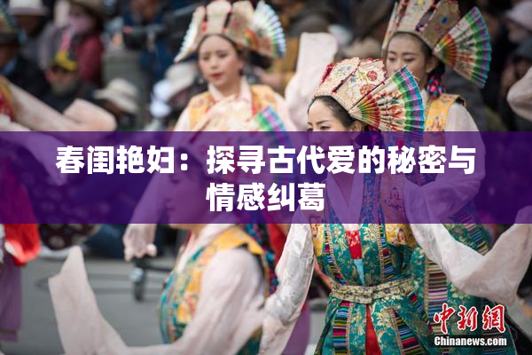 春闺艳妇：探寻古代爱的秘密与情感纠葛