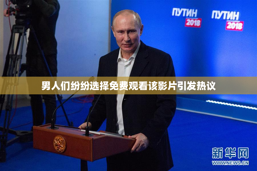 男人们纷纷选择免费观看该影片引发热议
