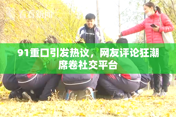 91重口引发热议，网友评论狂潮席卷社交平台