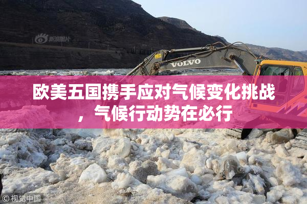 欧美五国携手应对气候变化挑战，气候行动势在必行