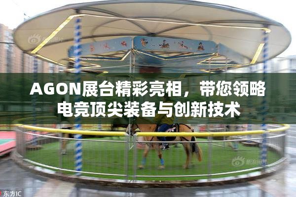 AGON展台精彩亮相，带您领略电竞顶尖装备与创新技术