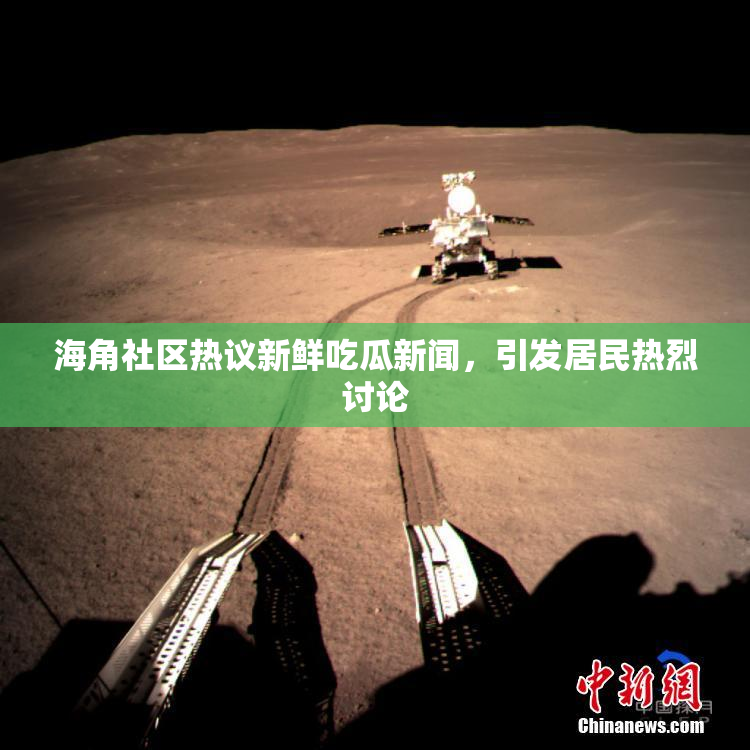 海角社区热议新鲜吃瓜新闻，引发居民热烈讨论
