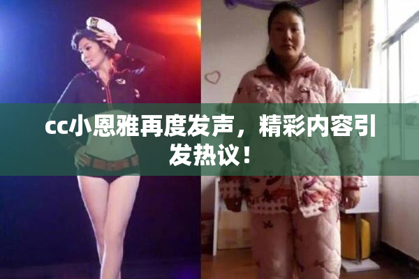 cc小恩雅再度发声，精彩内容引发热议！