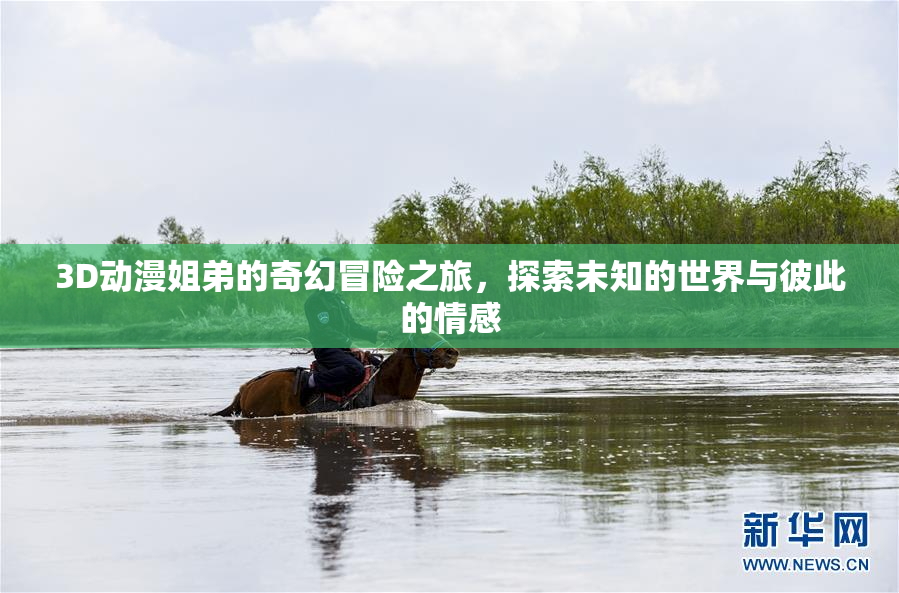 3D动漫姐弟的奇幻冒险之旅，探索未知的世界与彼此的情感