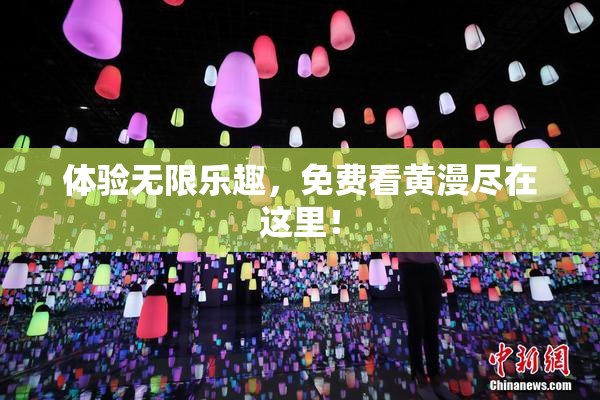 体验无限乐趣，免费看黄漫尽在这里！