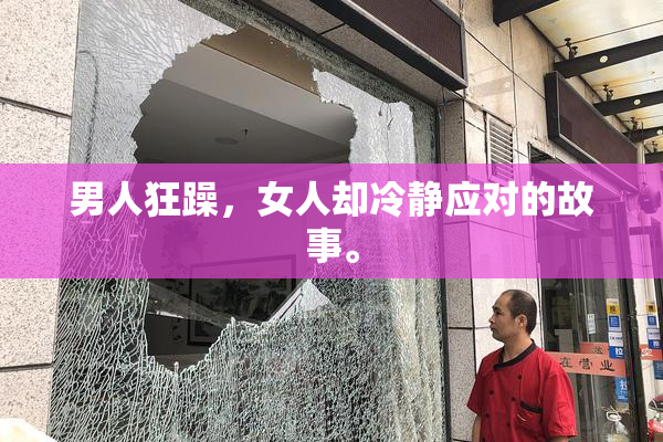 男人狂躁，女人却冷静应对的故事。