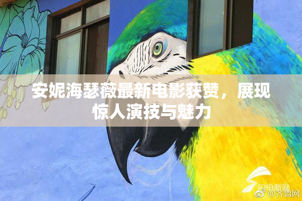 安妮海瑟薇最新电影获赞，展现惊人演技与魅力