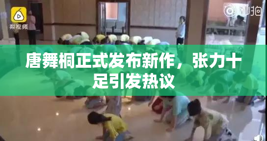 唐舞桐正式发布新作，张力十足引发热议
